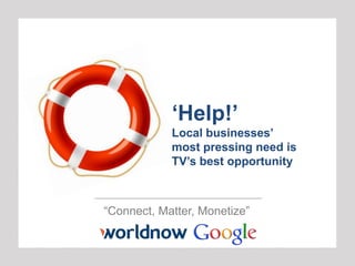 “Connect, Matter, Monetize”
„Help!‟
Local businesses‟
most pressing need is
TV‟s best opportunity
 