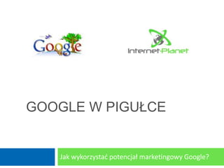 GOOGLE W PIGUŁCE


   Jak wykorzystad potencjał marketingowy Google?
 