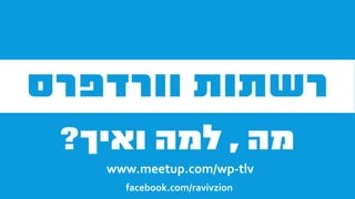 facebook.com/ravivzion
www.meetup.com/wp-tlv
 