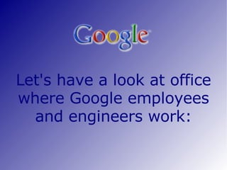 Let's have a look at office where Google employees and engineers work: 