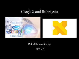 Google X and Its Projects
Rahul Kumar Shakya
BCA 1 B
 