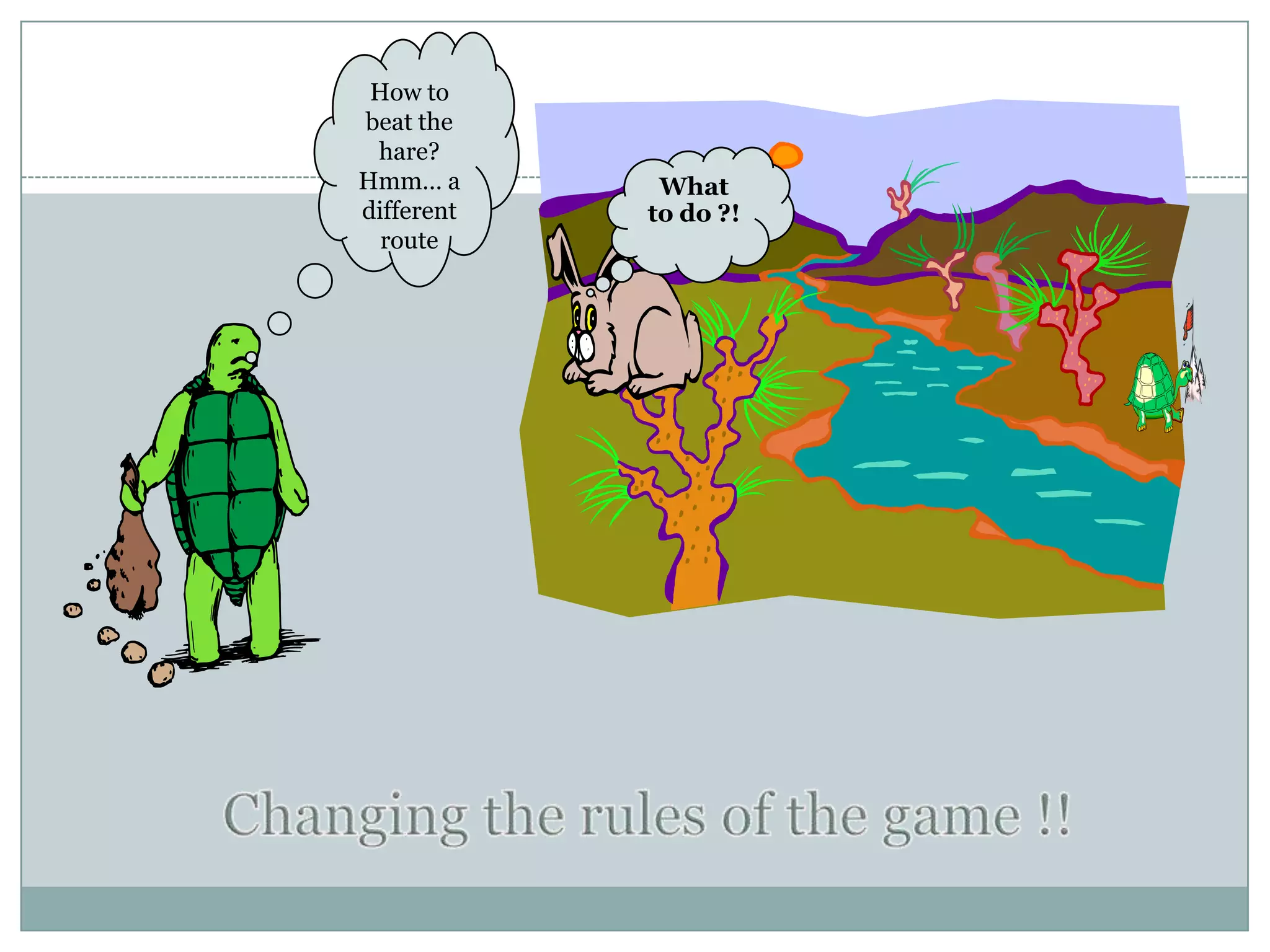 Relentless pursuit of the goalHow to beat the hare? Hmm… a different routeWhat to do ?!Changing the rules of the game !!