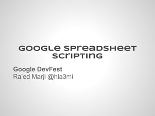 Google Spreadsheet
scripting
Google DevFest
Ra’ed Marji @hla3mi
 