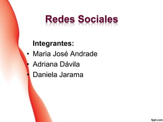Redes Sociales
Integrantes:
• Maria José Andrade
• Adriana Dávila
• Daniela Jarama

 