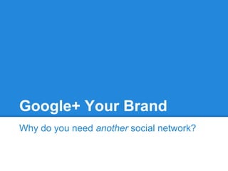 Google+ Your Brand
Why do you need another social network?
 