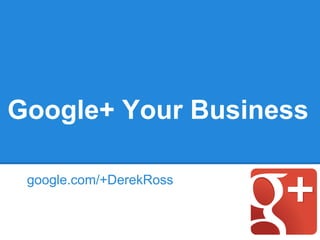 Google+ Your Business

 google.com/+DerekRoss
 