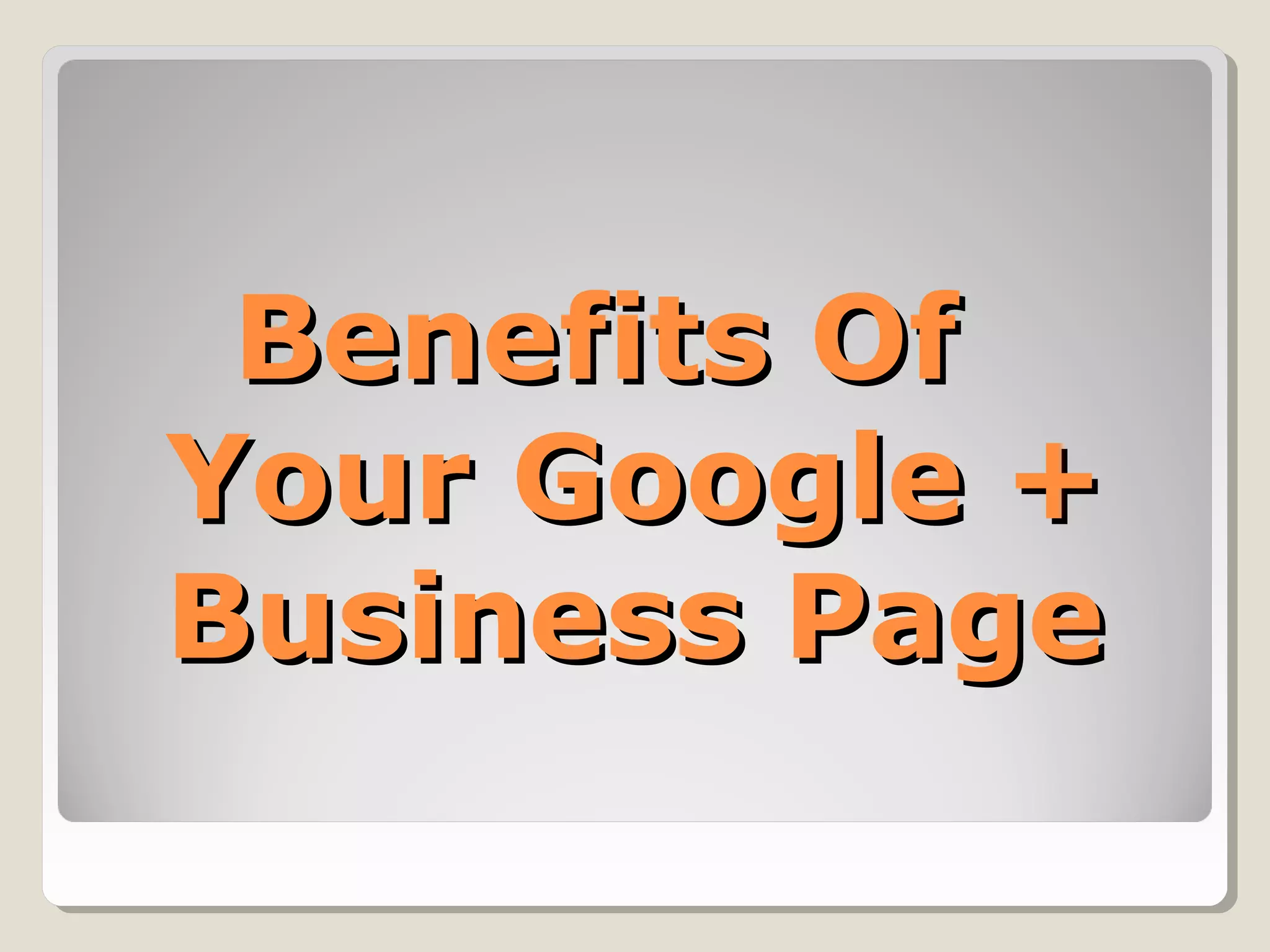 Benefits OfBenefits Of
Your Google +Your Google +
Business PageBusiness Page
 