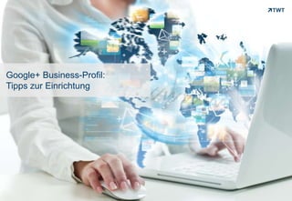 Google+ Business-Profil:
Tipps zur Einrichtung




Copyright 2012 TWT
 