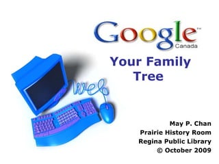 Your Family  Tree  May P. Chan Prairie History Room Regina Public Library © October 2009 