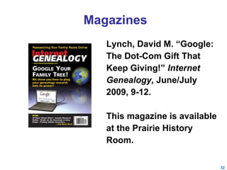 Magazines Lynch, David M. “Google: The Dot-Com Gift That Keep Giving!”  Internet  Genealogy,  June/July 2009, 9-12. This magazine is available at the Prairie History Room. 