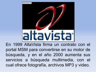 En 1999 AltaVista firma un contrato con el portal MSM para convertirse en su motor de búsqueda, y en el año 2000 aumenta s...