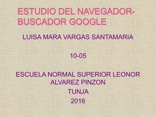 LUISA MARA VARGAS SANTAMARIA
10-05
ESCUELA NORMAL SUPERIOR LEONOR
ALVAREZ PINZON
TUNJA
2016
 