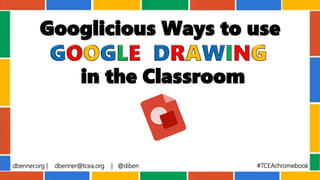 dbenner.org | dbenner@tcea.org | @diben #TCEAchromebook
Googlicious Ways to use
in the Classroom
 