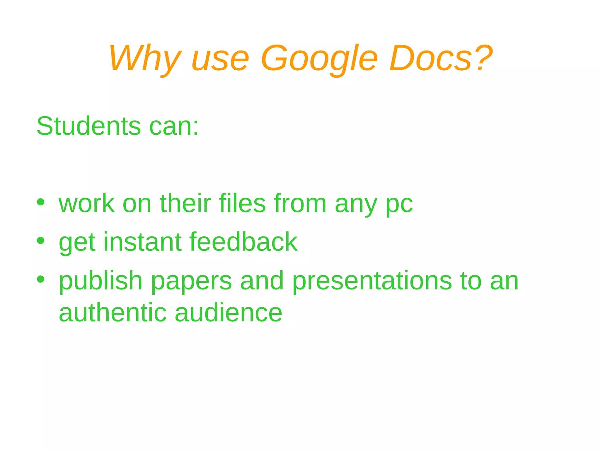 Why use Google Docs? Students can: work on their files from any pc get instant feedback publish papers and presentations to an authentic audience 