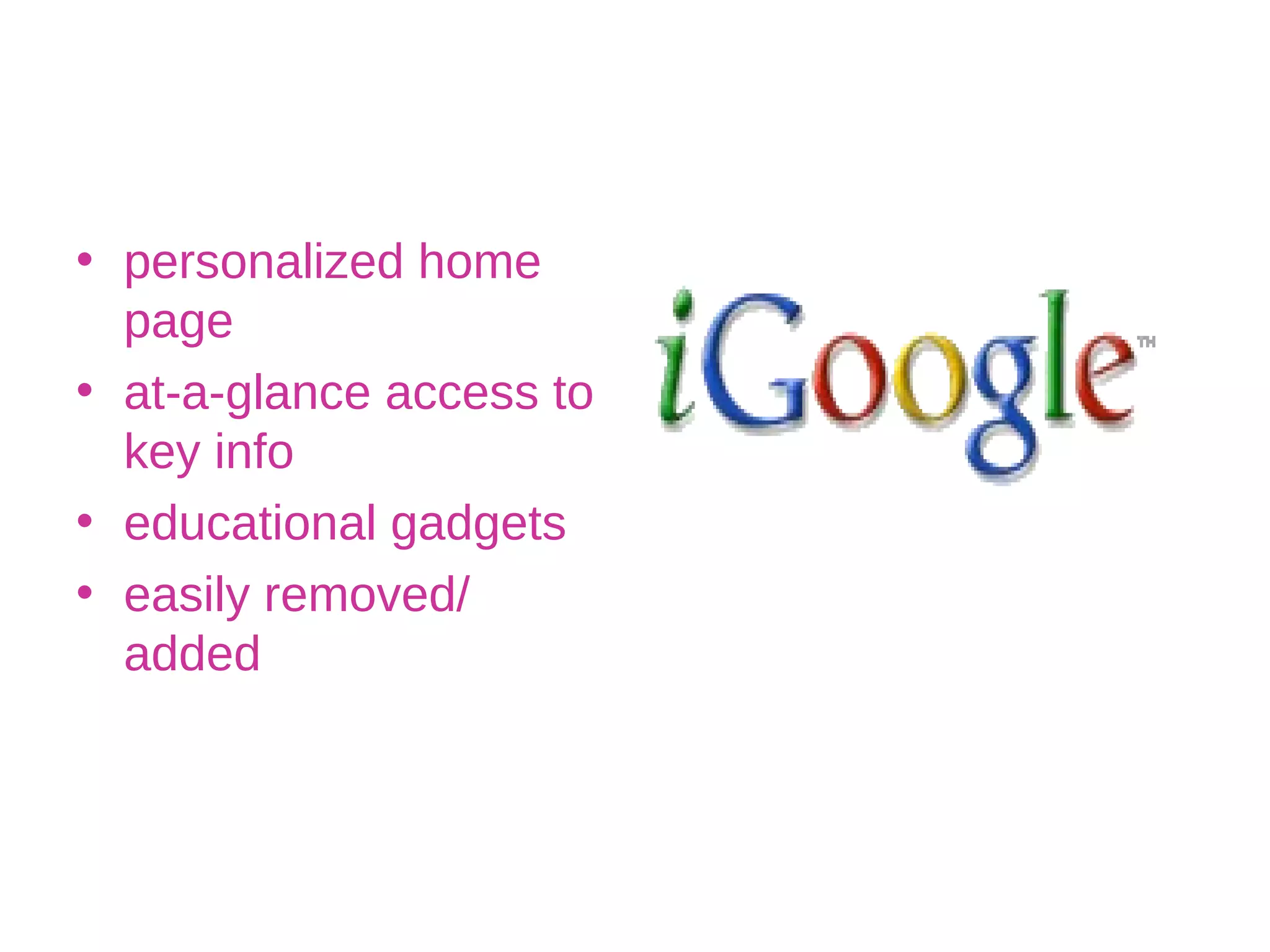 personalized home page at-a-glance access to key info educational gadgets easily removed/ added 