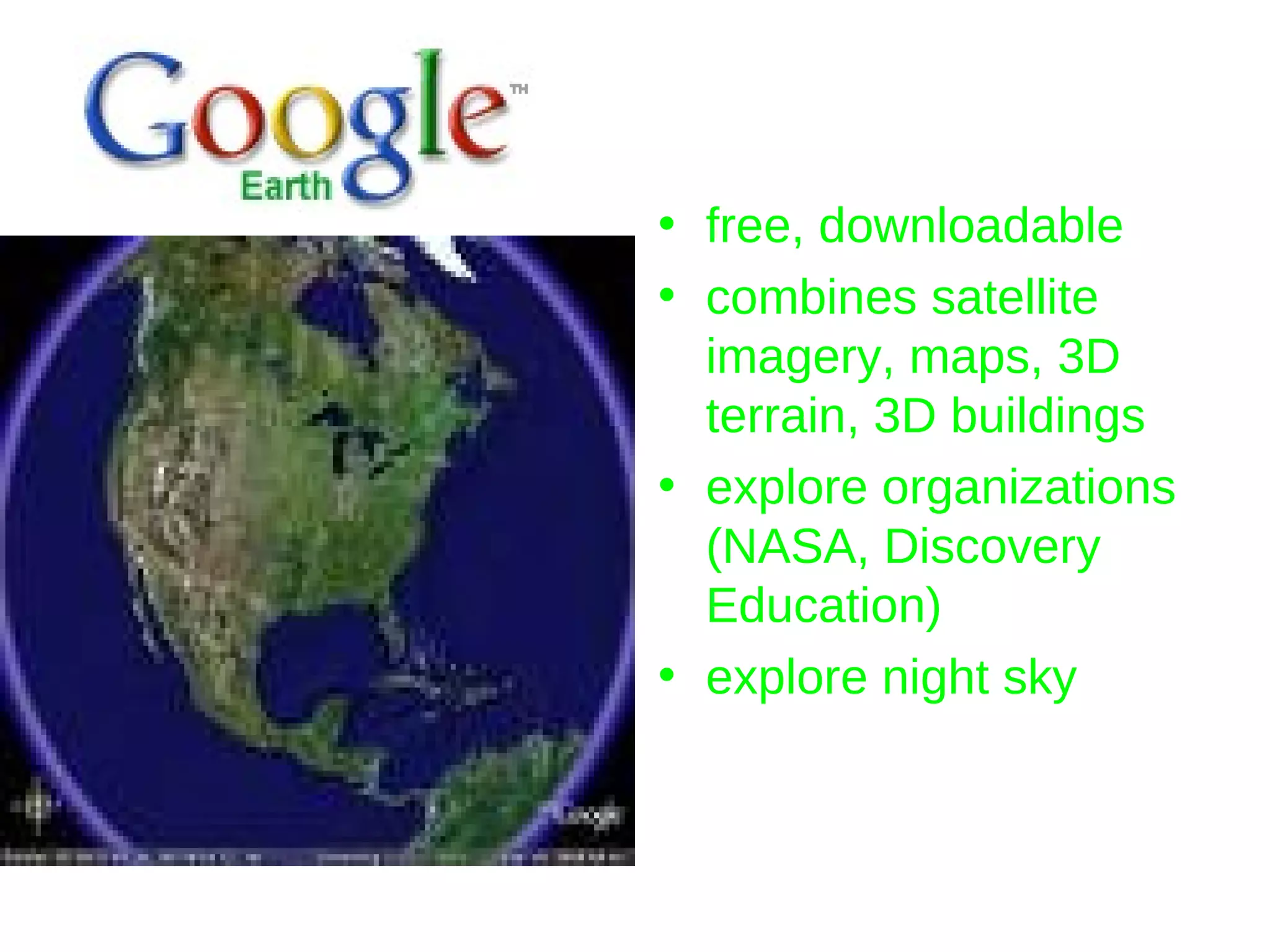 free, downloadable combines satellite imagery, maps, 3D terrain, 3D buildings explore organizations (NASA, Discovery Education) explore night sky 