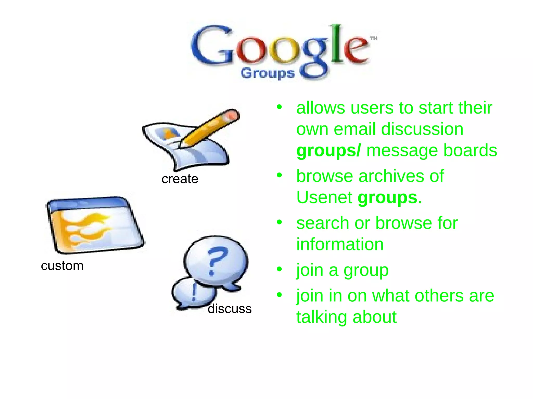 allows users to start their own email discussion  groups/  message boards browse archives of Usenet  groups .  search or browse for information  join a group join in on what others are talking about  create custom discuss 