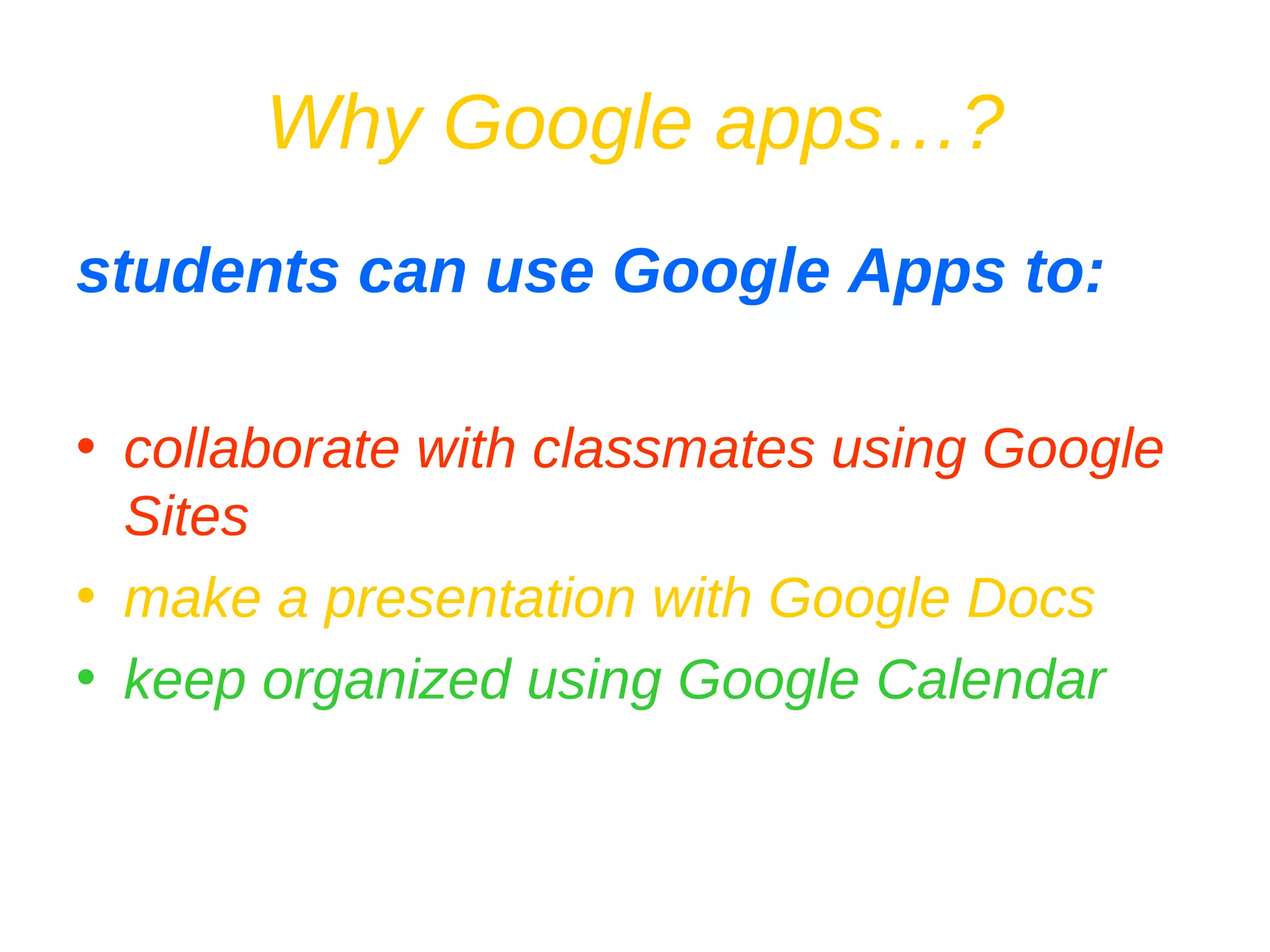 Why Google apps…? students can use Google Apps to: collaborate with classmates using Google Sites make a presentation with Google Docs keep organized using Google Calendar 