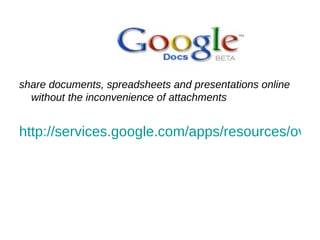 share documents, spreadsheets and presentations online without the inconvenience of attachments http://services.google.com/apps/resources/overviews/welcome/topicDocs/index.html 