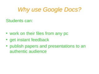 Why use Google Docs? Students can: work on their files from any pc get instant feedback publish papers and presentations to an authentic audience 