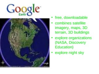 free, downloadable combines satellite imagery, maps, 3D terrain, 3D buildings explore organizations (NASA, Discovery Education) explore night sky 