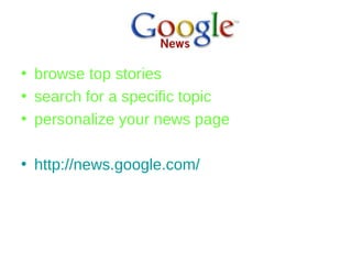 browse top stories search for a specific topic personalize your news page http://news.google.com/ 