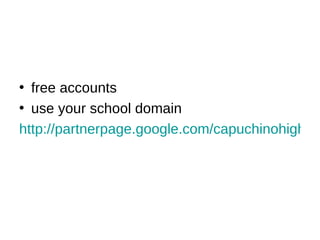 free accounts use your school domain http://partnerpage.google.com/capuchinohighschool.org 