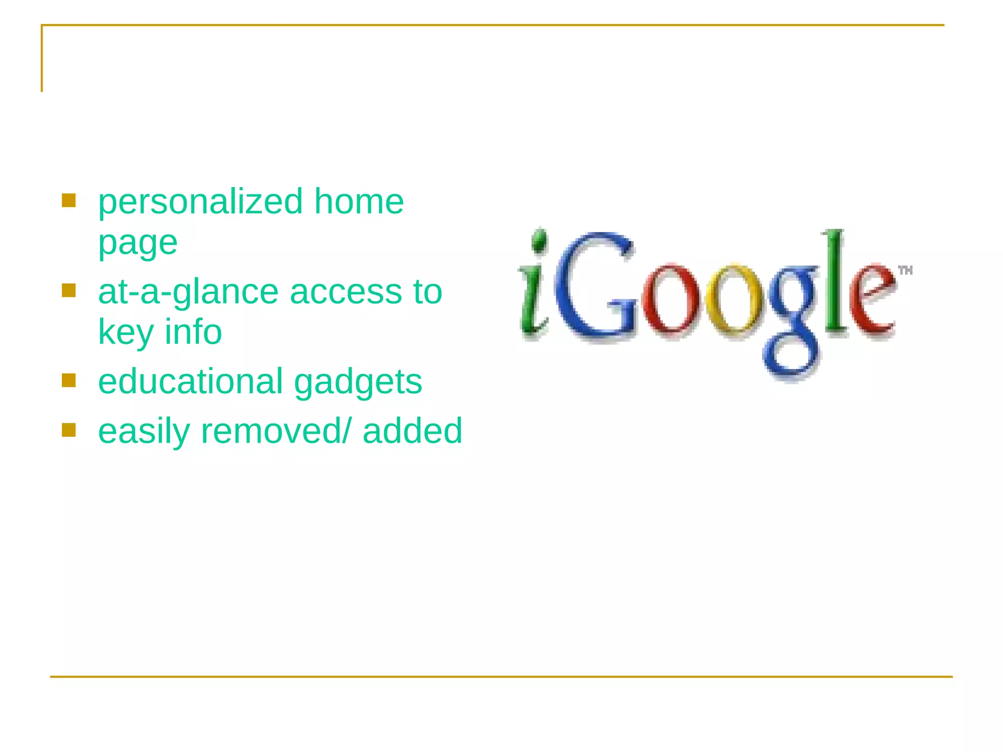 personalized home page at-a-glance access to key info educational gadgets easily removed/ added 