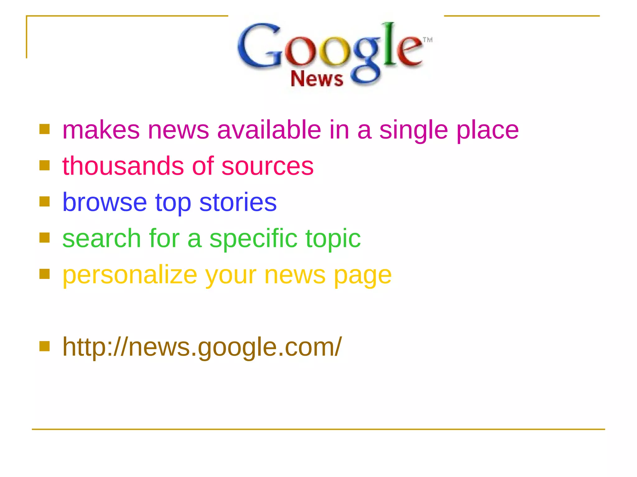 makes news available in a single place thousands of sources browse top stories search for a specific topic personalize your news page http://news.google.com/ 