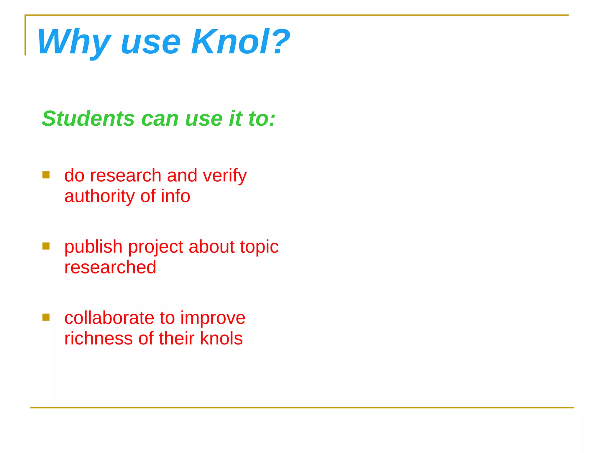 Why use Knol? Students can use it to: do research and verify authority of info publish project about topic researched collaborate to improve richness of their knols 
