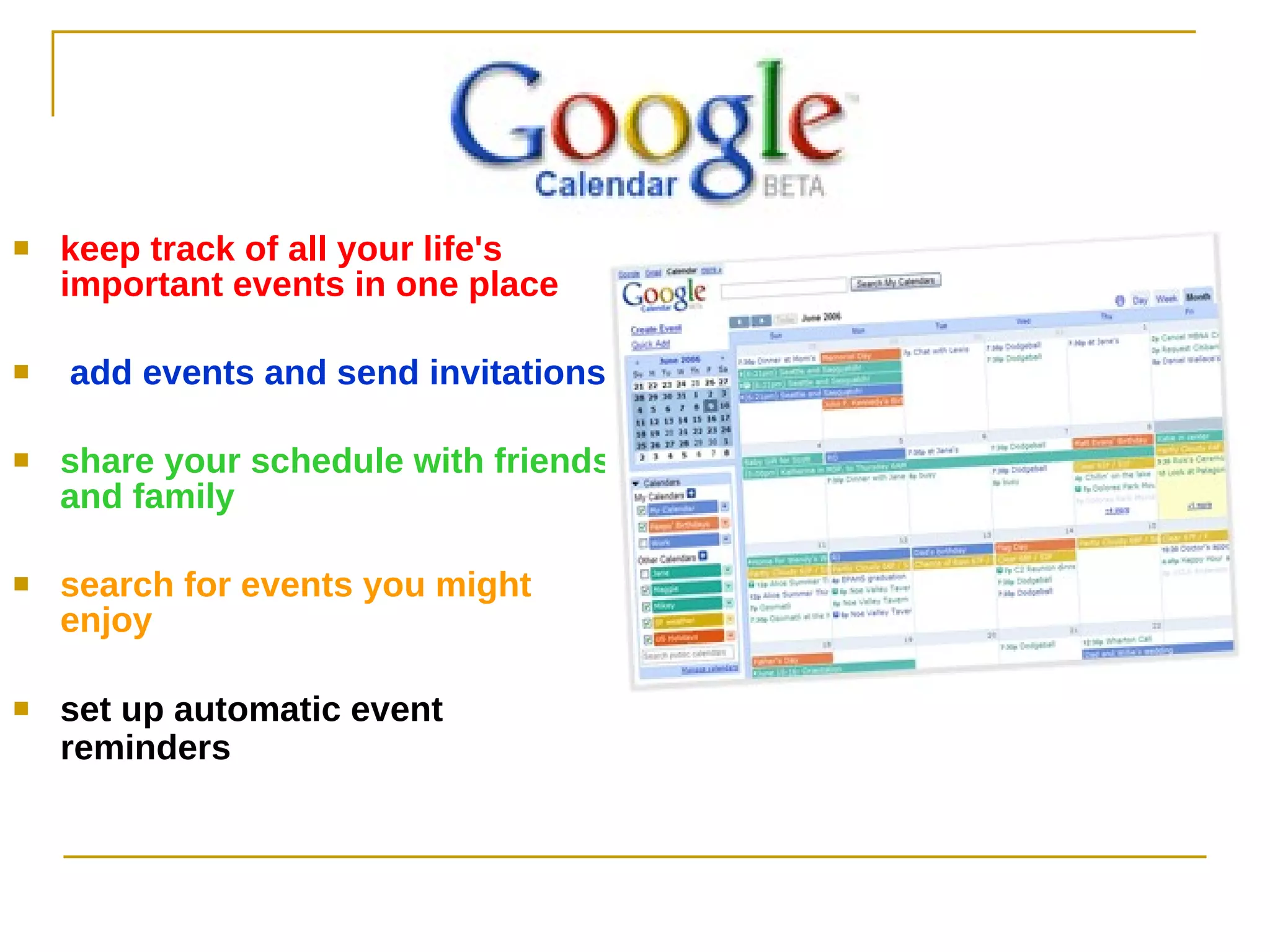 keep track of all your life's important events in one place add events and send invitations   share your schedule with friends and family  search for events you might enjoy set up automatic event reminders   