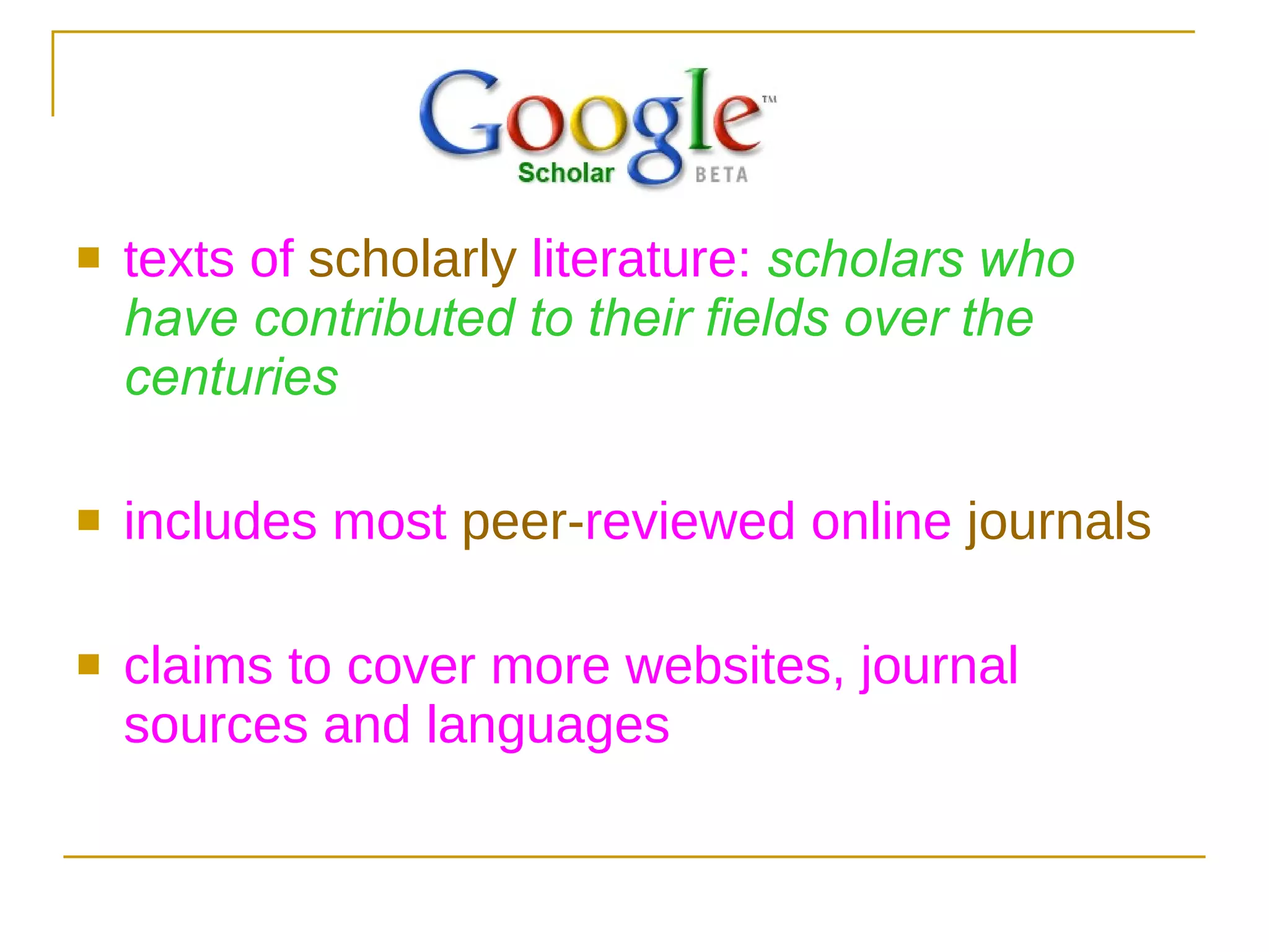 texts of  scholarly   literature :  scholars who have contributed to their fields over the centuries  includes most  peer- reviewed  online  journals claims to cover more websites, journal sources and languages  