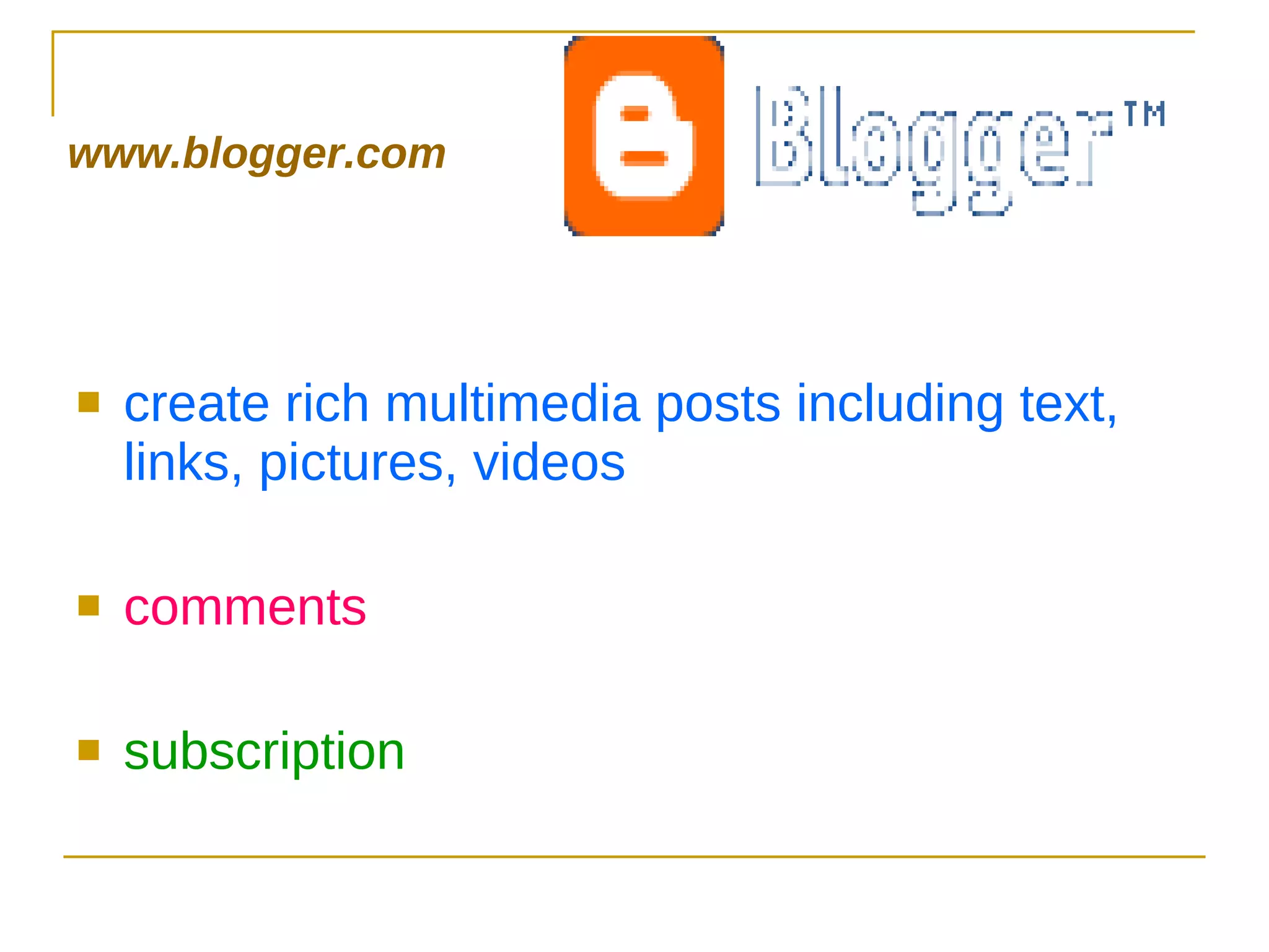www.blogger.com create rich multimedia posts including text, links, pictures, videos comments subscription 
