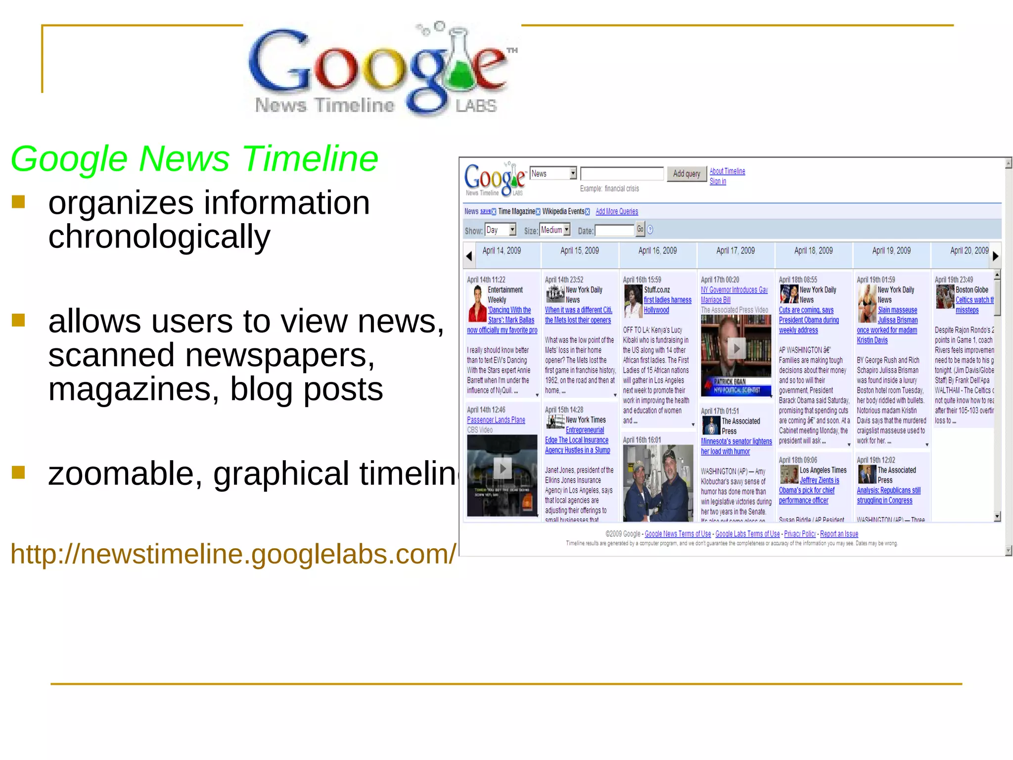 Google News Timeline organizes information chronologically allows users to view news, scanned newspapers, magazines, blog posts zoomable, graphical timeline. http://newstimeline.googlelabs.com/ 