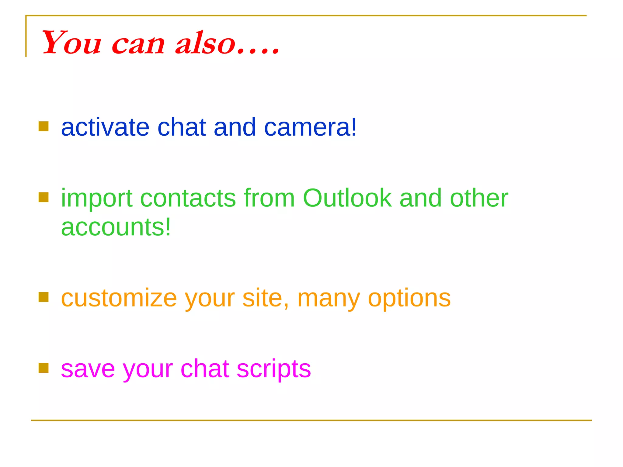 You can also…. activate chat and camera! import contacts from Outlook and other accounts! customize your site, many options save your chat scripts 