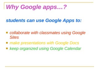 Why Google apps…? students can use Google Apps to: collaborate with classmates using Google Sites make presentations with Google Docs keep organized using Google Calendar 