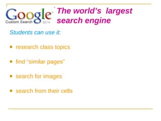 Students can use it: research class topics find “similar pages” search for images search from their cells The world’s  largest  search engine 