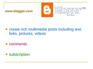 www.blogger.com create rich multimedia posts including text, links, pictures, videos comments subscription 