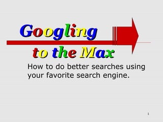 Googling
 to the Max
How to do better searches using
your favorite search engine.




                                  1
 
