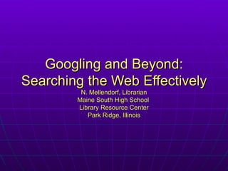 Googling and Beyond: Searching the Web Effectively N. Mellendorf, Librarian Maine South High School  Library Resource Center Park Ridge, Illinois 