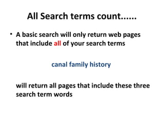 All Search terms count......
• A basic search will only return web pages
that include all of your search terms
canal family history
will return all pages that include these three
search term words
 