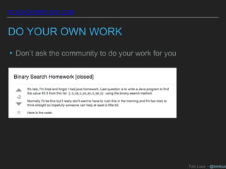 STACKOVERFLOW.COM
DO YOUR OWN WORK
▸Don’t ask the community to do your work for you
Tom Lous - @tomlous
 