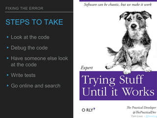FIXING THE ERROR
STEPS TO TAKE
▸Look at the code
▸Debug the code
▸Have someone else look
at the code
▸Write tests
▸Go onli...