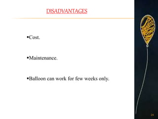 DISADVANTAGES
Cost.
Maintenance.
Balloon can work for few weeks only.
24
 
