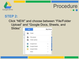 Procedure
STEP 2:
Click “NEW” and choose between “File/Folder
Upload” and “Google Docs, Sheets, and
Slides”
 
