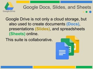 Google Docs, Slides, and Sheets
Google Drive is not only a cloud storage, but
also used to create documents (Docs),
presen...