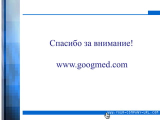 Спасибо за внимание!

 www.googmed.com
 