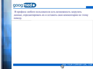 В профиле любого пользователя есть возможность загрузить
данные, отредактировать их и оставить свои комментарии по этому
поводу.
 