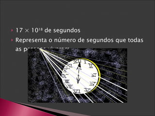 17 × 10 18  de segundos Representa o número de segundos que todas as pessoas viveram. 