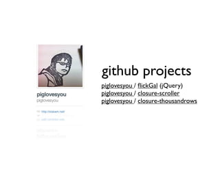 github projects
piglovesyou / ﬂickGal (jQuery)
piglovesyou / closure-scroller
piglovesyou / closure-thousandrows
 